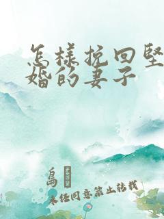 怎样挽回坚决离婚的妻子