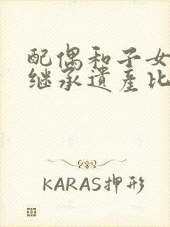 配偶和子女如何继承遗产比例