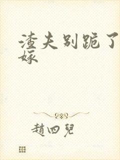 渣夫别跪了夫人嫁