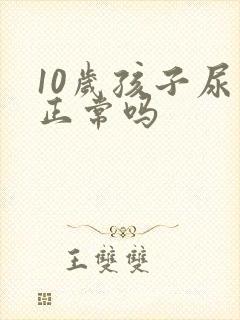 10岁孩子尿床正常吗