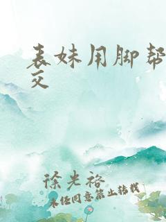 表妹用脚帮我脚交