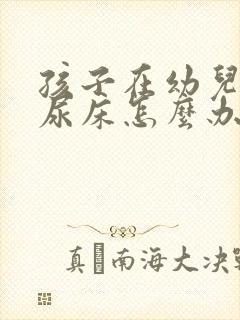 孩子在幼儿园总尿床怎么办