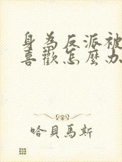 身为反派被女主喜欢怎么办完整阅读