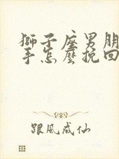 狮子座男朋友分手怎么挽回