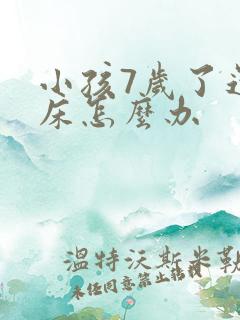 小孩7岁了还尿床怎么办