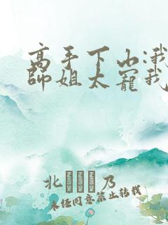 高手下山:我家师姐太宠我了