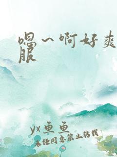 嗯～啊好爽好舒服