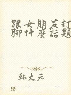 跟女朋友打电话聊什么话题