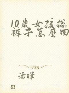 10岁女孩总尿裤子怎么回事