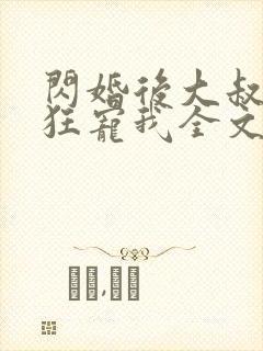 闪婚后大叔每天狂宠我全文免费阅读