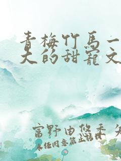 青梅竹马一起长大的甜宠文