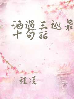 酒过三巡最经典十句话