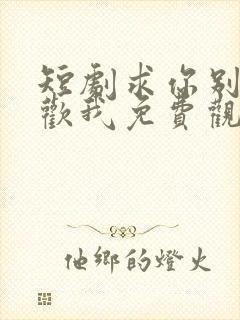 短剧求你别说喜欢我免费观看