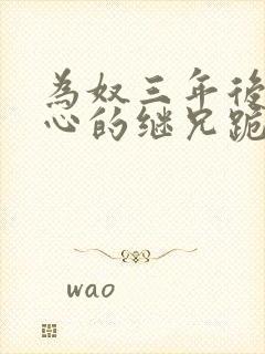 为奴三年后我倾心的继兄跪求原谅剧情