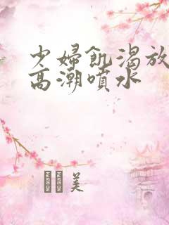 少妇饥渴放荡的高潮喷水