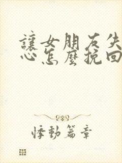 让女朋友失望伤心怎么挽回