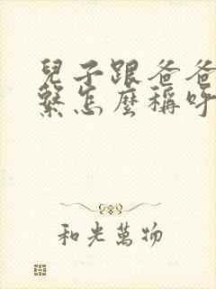 儿子跟爸爸的关系怎么称呼