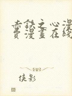 赤铁之心漫画免费漫画在线看下拉