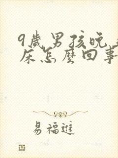 9岁男孩晚上尿床怎么回事