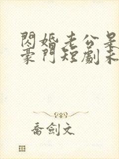 闪婚老公是超级豪门短剧未删减