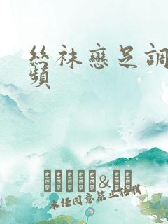 丝袜恋足调教视频