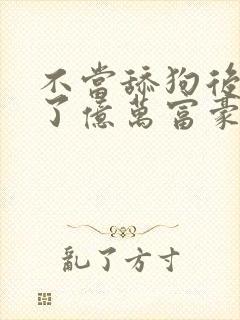 不当舔狗后我成了亿万富豪免费漫画看