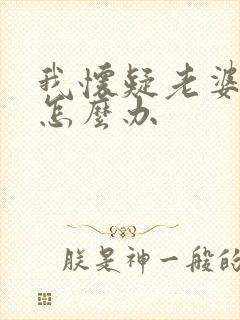 我怀疑老婆出轨怎么办