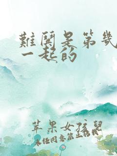 难哄是第几集在一起的