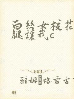 白丝女校花扒开腿让我c