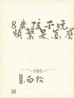 8岁孩子晚上尿频繁是怎么回事