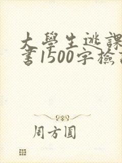 大学生逃课检讨书1500字检讨书