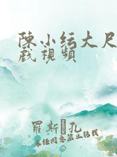 陈小纭大尺度床戏视频