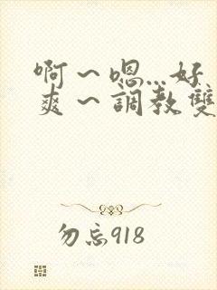 啊～嗯...好爽～调教双性主仆后宫