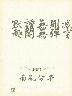 默读无删减版笔趣阁无弹窗