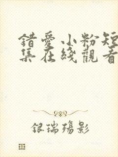 错爱小粉短剧全集在线观看