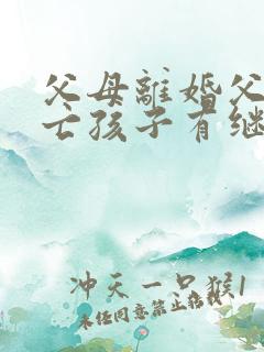 父母离婚父亲死亡孩子有继承权吗