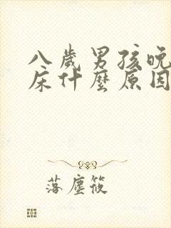 八岁男孩晚上尿床什么原因引起的