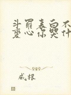 斗罗表白不接受变心你哭什么