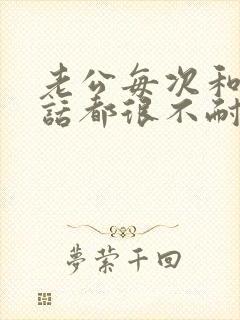 老公每次和我说话都很不耐烦