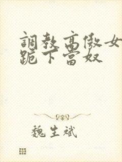 调教高傲女总裁跪下当奴