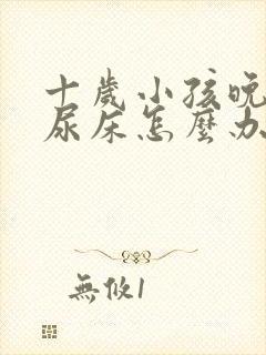 十岁小孩晚上总尿床怎么办