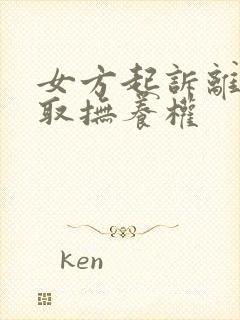 女方起诉离婚争取抚养权