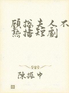 顾总夫人不好惹热播短剧