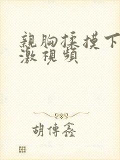 亲胸揉摸下面刺激视频