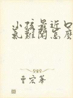 小孩最近口臭出气难闻怎么解决