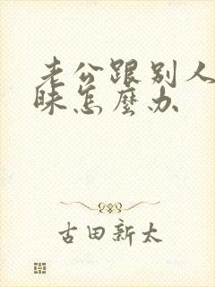 老公跟别人聊暧昧怎么办