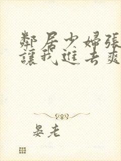 邻居少妇张开腿让我进去爽了一夜