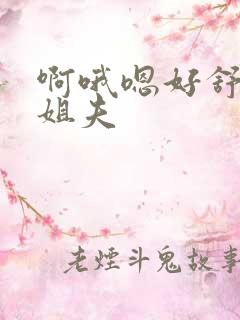 啊哦嗯好舒服和姐夫