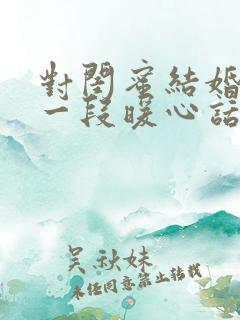 对闺蜜结婚说的一段暖心话