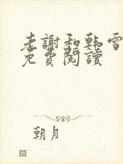 老谢和韩雪全文免费阅读